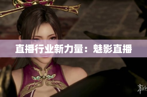 直播行业新力量：魅影直播