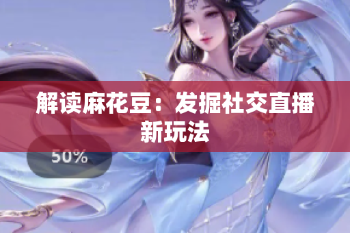 解读麻花豆：发掘社交直播新玩法