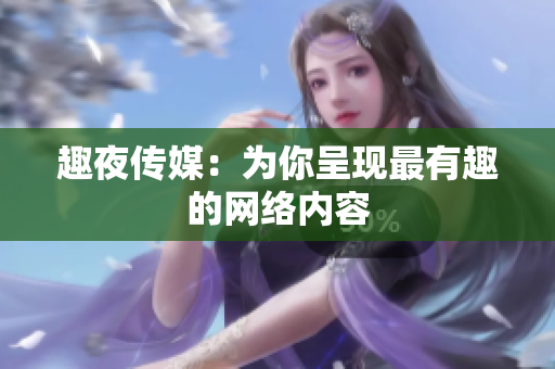 趣夜传媒：为你呈现最有趣的网络内容