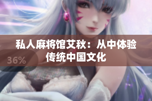 私人麻将馆艾秋：从中体验传统中国文化