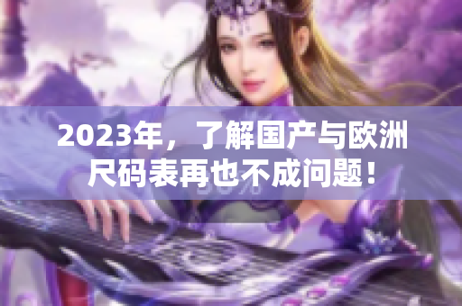 2023年，了解国产与欧洲尺码表再也不成问题！