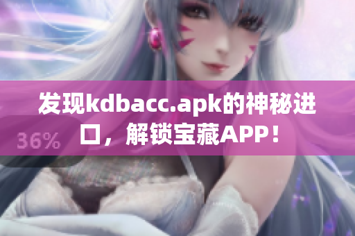 发现kdbacc.apk的神秘进口，解锁宝藏APP！