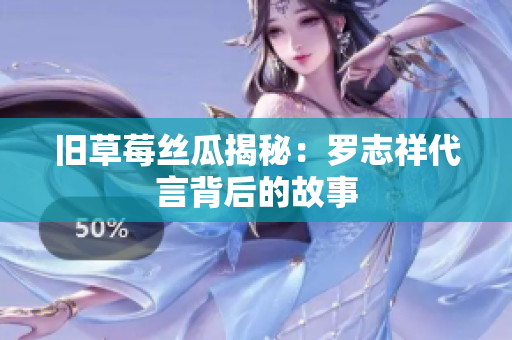 旧草莓丝瓜揭秘：罗志祥代言背后的故事
