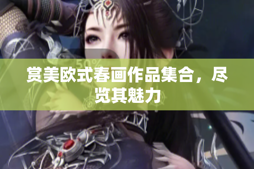赏美欧式春画作品集合，尽览其魅力