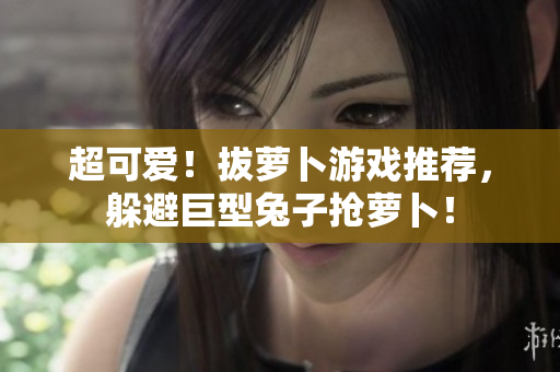 超可爱！拔萝卜游戏推荐，躲避巨型兔子抢萝卜！