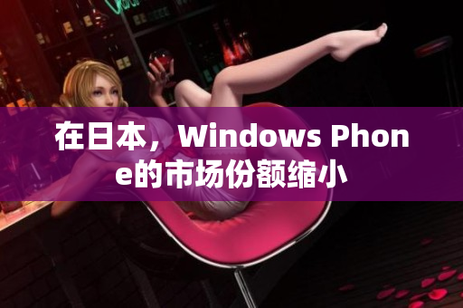 在日本，Windows Phone的市场份额缩小