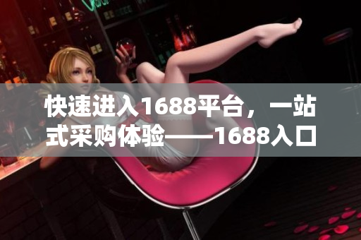 快速进入1688平台，一站式采购体验——1688入口使用指南