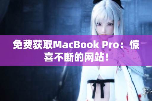 免费获取MacBook Pro：惊喜不断的网站！