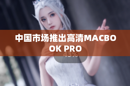 中国市场推出高清MACBOOK PRO