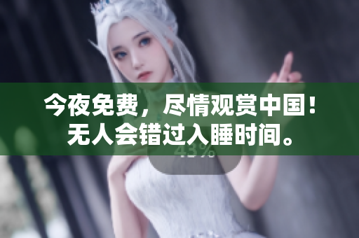今夜免费，尽情观赏中国！无人会错过入睡时间。
