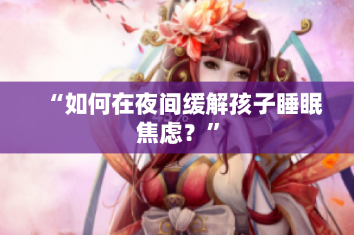 “如何在夜间缓解孩子睡眠焦虑？”