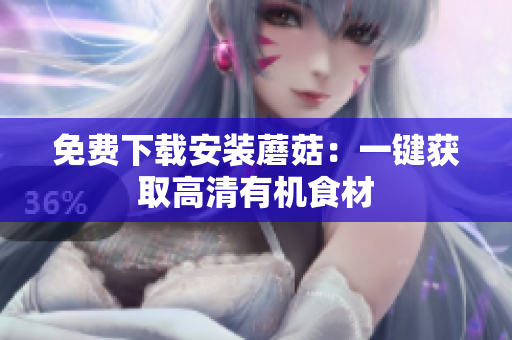 免费下载安装蘑菇：一键获取高清有机食材