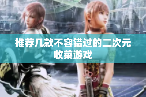 推荐几款不容错过的二次元收菜游戏