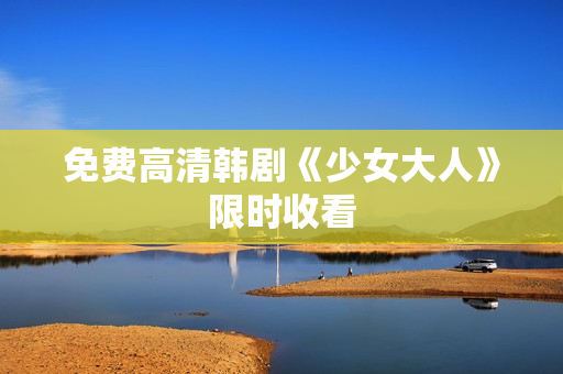 免费高清韩剧《少女大人》限时收看