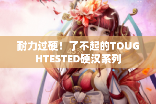耐力过硬！了不起的TOUGHTESTED硬汉系列