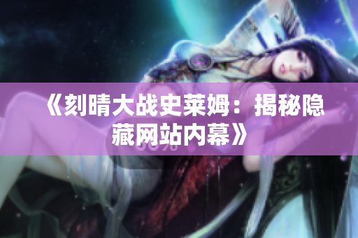 《刻晴大战史莱姆：揭秘隐藏网站内幕》
