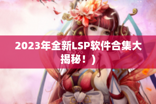 2023年全新LSP软件合集大揭秘！)