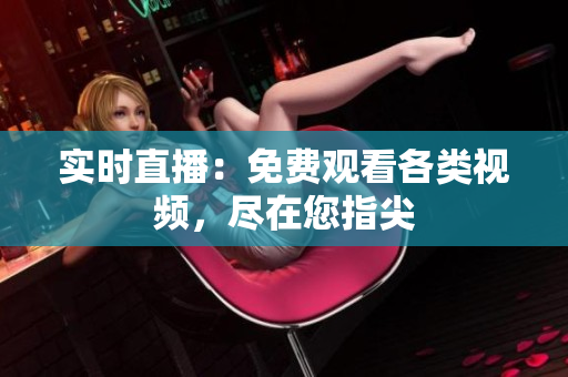 实时直播：免费观看各类视频，尽在您指尖