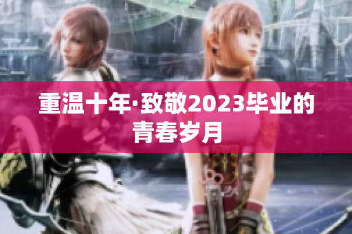 重温十年·致敬2023毕业的青春岁月