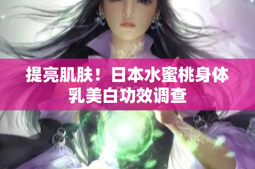 提亮肌肤！日本水蜜桃身体乳美白功效调查