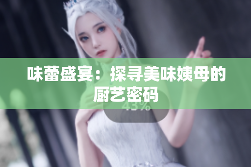 味蕾盛宴：探寻美味姨母的厨艺密码
