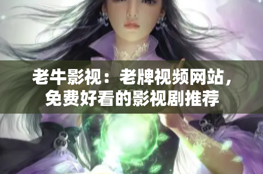 老牛影视：老牌视频网站，免费好看的影视剧推荐