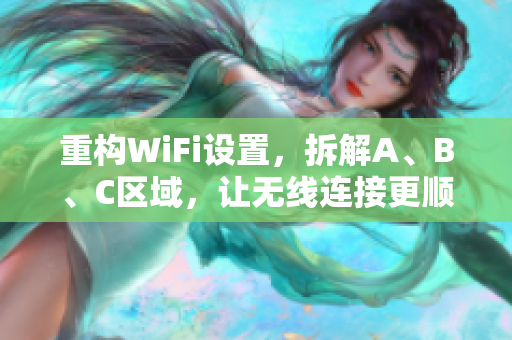 重构WiFi设置，拆解A、B、C区域，让无线连接更顺畅