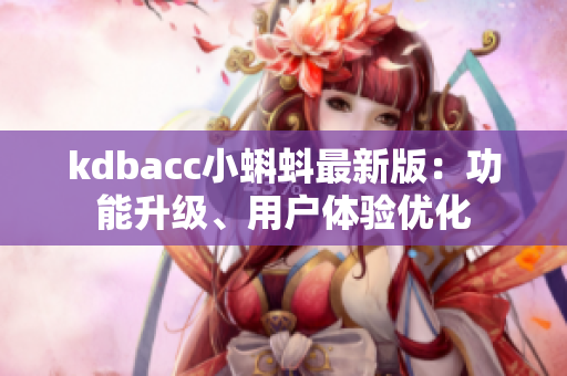 kdbacc小蝌蚪最新版：功能升级、用户体验优化