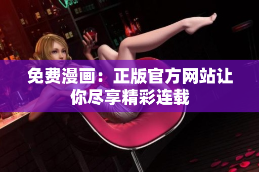 免费漫画：正版官方网站让你尽享精彩连载