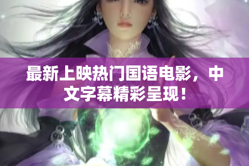 最新上映热门国语电影，中文字幕精彩呈现！