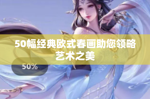 50幅经典欧式春画助您领略艺术之美