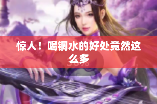 惊人！喝铜水的好处竟然这么多