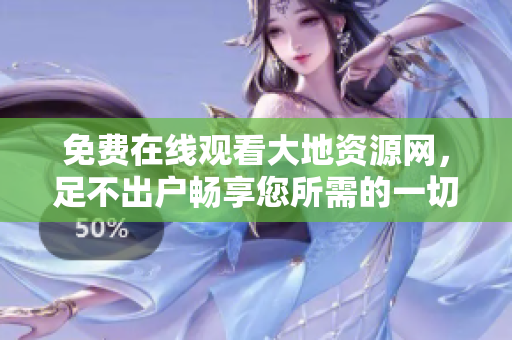 免费在线观看大地资源网，足不出户畅享您所需的一切