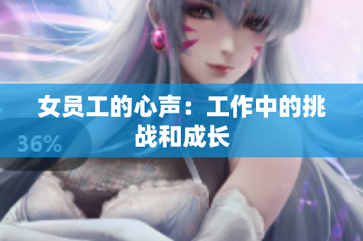 女员工的心声：工作中的挑战和成长