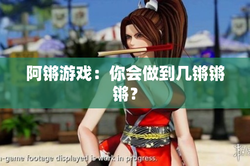 阿锵游戏：你会做到几锵锵锵？