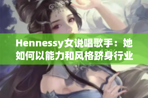 Hennessy女说唱歌手：她如何以能力和风格跻身行业精英？