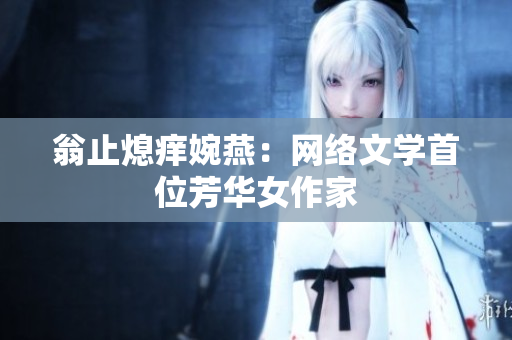 翁止熄痒婉燕：网络文学首位芳华女作家