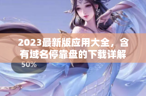 2023最新版应用大全，含有域名停靠盘的下载详解