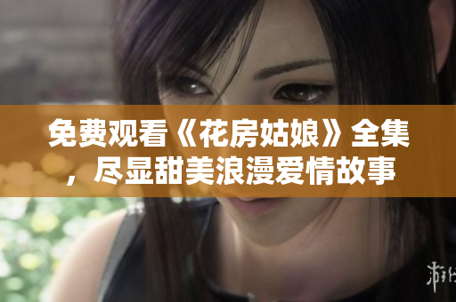 免费观看《花房姑娘》全集，尽显甜美浪漫爱情故事