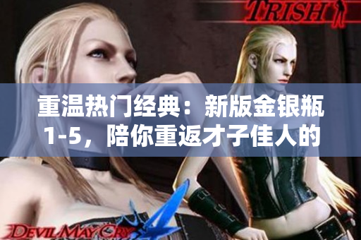 重温热门经典：新版金银瓶1-5，陪你重返才子佳人的古代风情