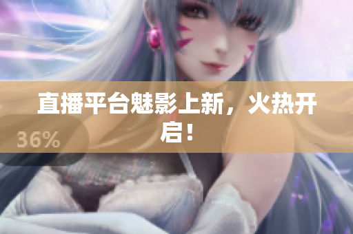 直播平台魅影上新，火热开启！