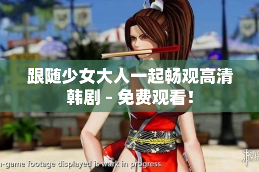 跟随少女大人一起畅观高清韩剧 - 免费观看！