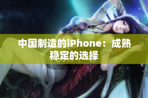 中国制造的iPhone：成熟稳定的选择