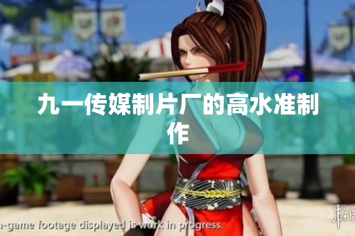 九一传媒制片厂的高水准制作