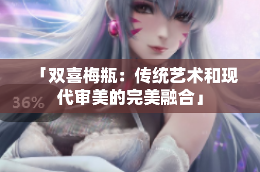 「双喜梅瓶：传统艺术和现代审美的完美融合」
