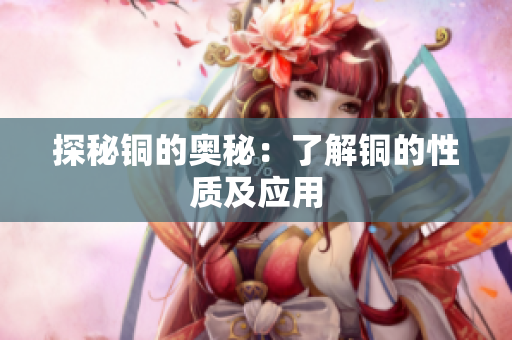 探秘铜的奥秘：了解铜的性质及应用
