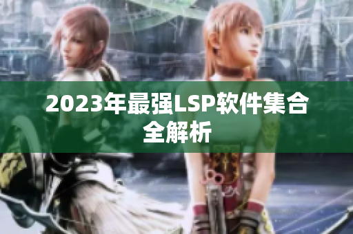 2023年最强LSP软件集合全解析