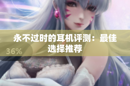 永不过时的耳机评测：最佳选择推荐