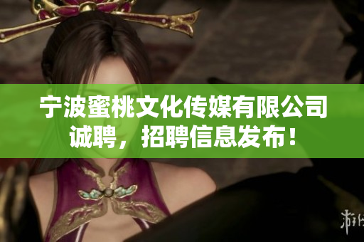 宁波蜜桃文化传媒有限公司诚聘，招聘信息发布！