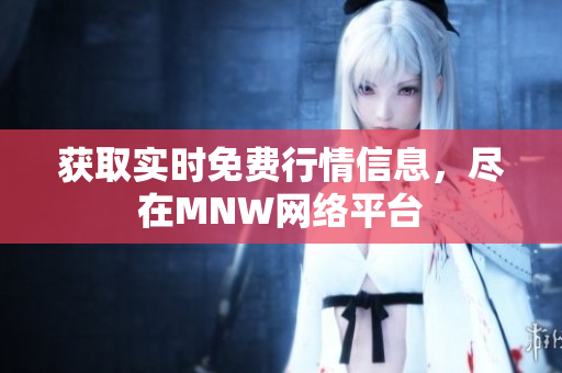 获取实时免费行情信息，尽在MNW网络平台